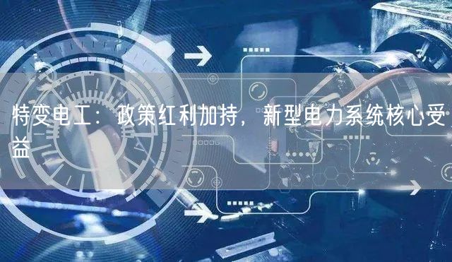 特变电工：政策红利加持，新型电力系统核心受益
