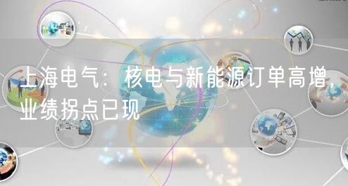 上海电气：核电与新能源订单高增，业绩拐点已现