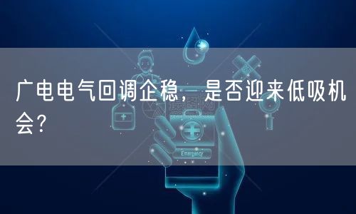 广电电气回调企稳，是否迎来低吸机会？