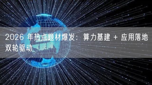 2026 年热点题材爆发：算力基建 + 应用落地双轮驱动