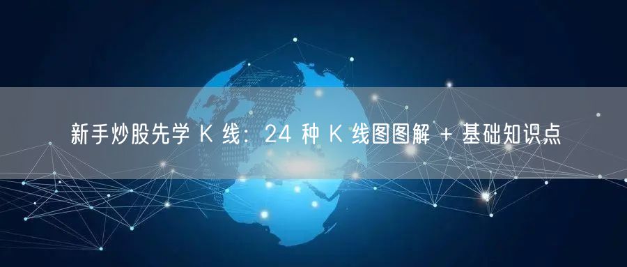 新手炒股先学 K 线：24 种 K 线图图解 + 基础知识点