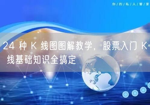 24 种 K 线图图解教学，股票入门 K 线基础知识全搞定