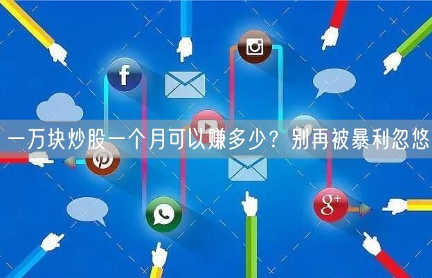 一万块炒股一个月可以赚多少？别再被暴利忽悠