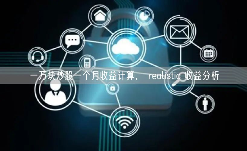 一万块炒股一个月收益计算， realistic 收益分析