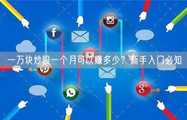一万块炒股一个月可以赚多少？新手入门必知