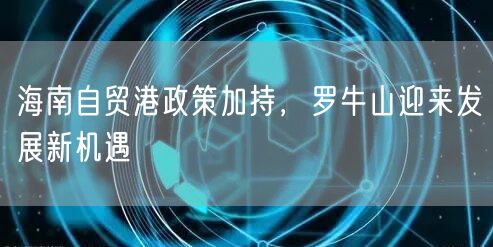 海南自贸港政策加持，罗牛山迎来发展新机遇