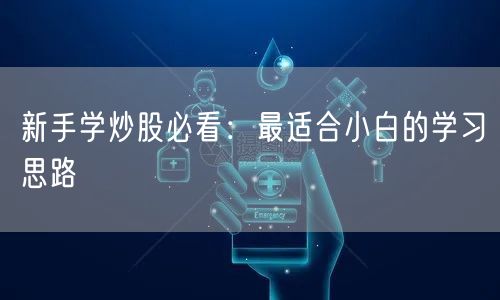 新手学炒股必看：最适合小白的学习思路