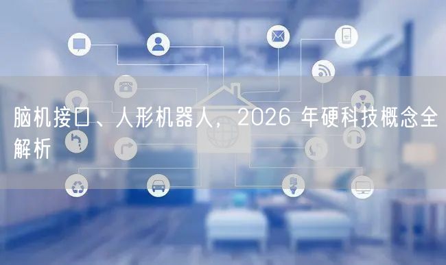 脑机接口、人形机器人，2026 年硬科技概念全解析