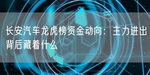 长安汽车龙虎榜资金动向：主力进出背后藏着什么