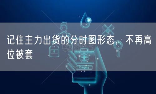 记住主力出货的分时图形态，不再高位被套