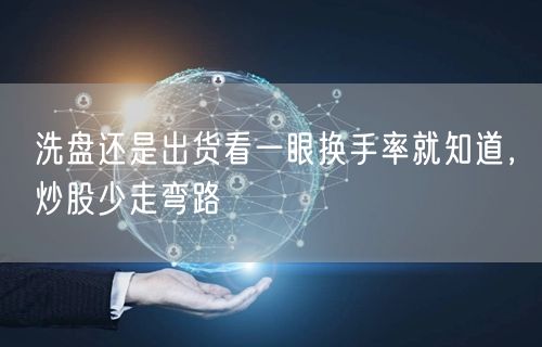 洗盘还是出货看一眼换手率就知道，炒股少走弯路
