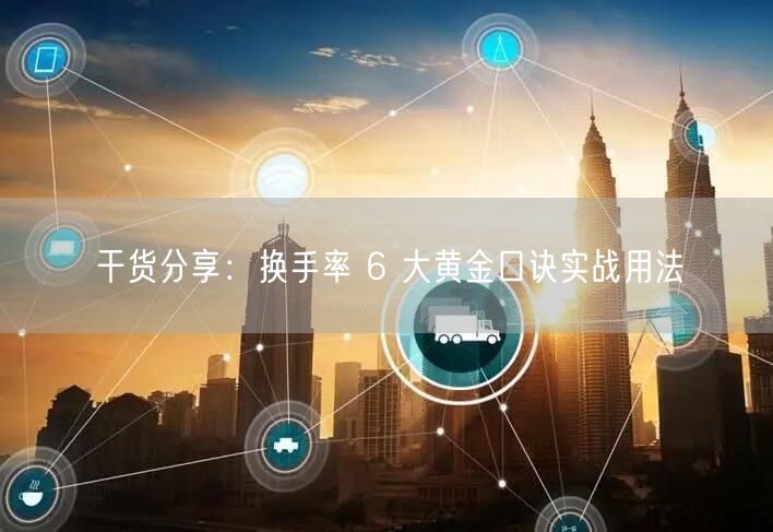 干货分享：换手率 6 大黄金口诀实战用法