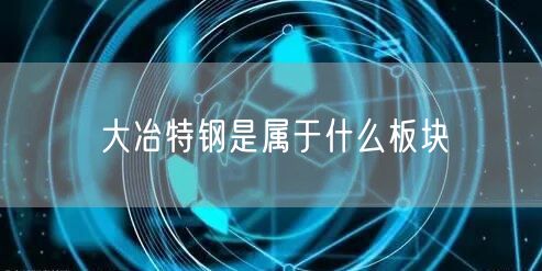 大冶特钢是属于什么板块