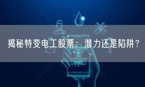 揭秘特变电工股票：潜力还是陷阱？