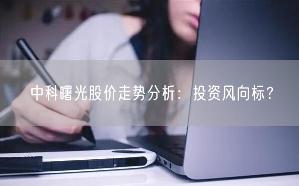 中科曙光股价走势分析：投资风向标？
