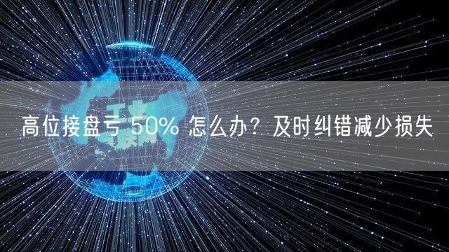 高位接盘亏 50% 怎么办？及时纠错减少损失