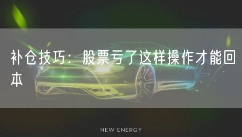 补仓技巧：股票亏了这样操作才能回本