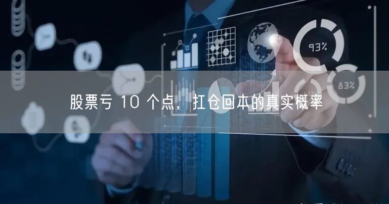 股票亏 10 个点，扛仓回本的真实概率