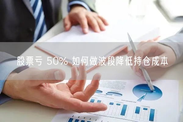 股票亏 50% 如何做波段降低持仓成本