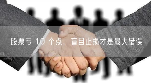 股票亏 10 个点，盲目止损才是最大错误
